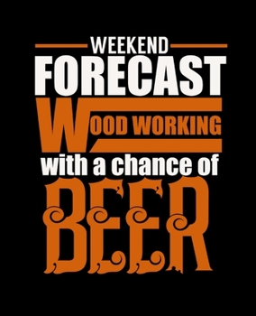 Paperback Weekend Forecast Wood Working with a Chance of Beer: College Ruled Lined Notebook - 120 Pages Perfect Funny Gift keepsake Journal, Diary Book