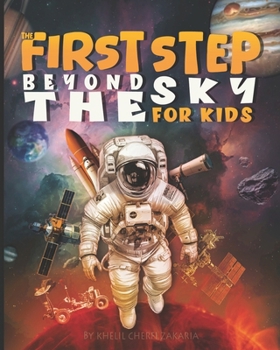 The First Step Beyond the Sky For Kids: A space book For Young Explorers Aged 6–12, An Illustrated Guide to Planets, Astronauts, Space Careers, Life in Space