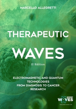 THERAPEUTIC WAVES: 2nd Edition - Electromagnetic and Quantum Technologies from diagnosis to cancer research (Electromagnetic devices and frequencies for care and well-being)