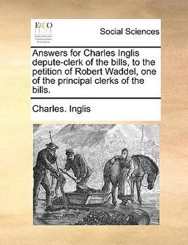 Answers for Charles Inglis depute-clerk of the bills, to the petition of Robert Waddel, one of the principal clerks of the bills.
