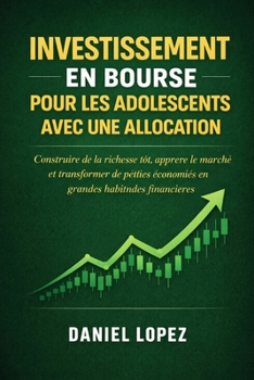 INVESTISSEMENT EN BOURSE POUR LES ADOLESCENTS AVEC UNE ALLOCATION: Construire de la richesse tôt, apprendre le marché et transformer de petites ... habitudes financières (French Edition)