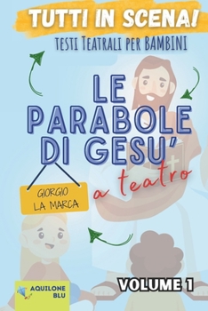 Le Parabole di Gesù a teatro volume 1: Copione teatrale (Copioni Teatrale di Giorgio La Marca) (Italian Edition)