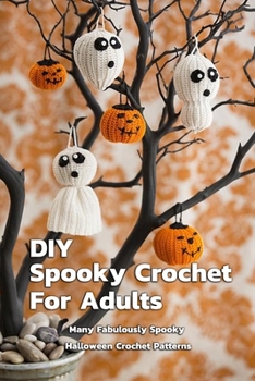 Paperback DIY Spooky Crochet For Adults: Many Fabulously Spooky Halloween Crochet Patterns: Complete Guide To Spooky Crochet For Adults Book