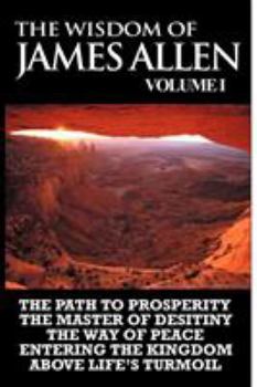 Paperback The Wisdom of James Allen I: Including The Path To Prosperity, The Master Of Desitiny, The Way Of Peace Entering The Kingdom and Above Life's Turmo Book
