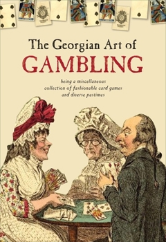 Hardcover The Georgian Art of Gambling: Being a Miscellaneous Collection of Fashionable Card Games and Diverse Pastimes Book