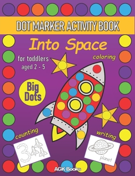 Paperback DOT MARKER ACTIVITY BOOK INTO SPACE For Toddlers aged 2-5: Coloring, Counting, Writing and Cute Pictures with a Space Theme Preschoolers Kindergartene Book