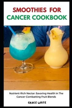 Paperback Smoothies for Cancer Cookbook: Learn Several Fruit Blends, Vegetable Based Recipes for Immune Boosting and Body Rejuvenation Book