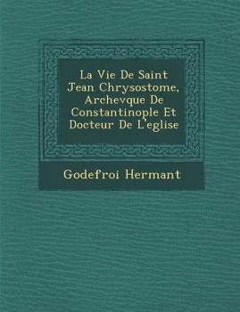 Paperback La Vie de Saint Jean Chrysostome, Archev Que de Constantinople Et Docteur de L'Eglise [French] Book