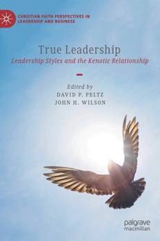 True Leadership: Leadership Styles and the Kenotic Relationship (Christian Faith Perspectives in Leadership and Business)