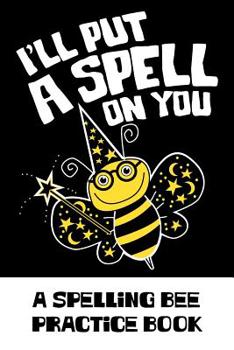 I'll Put A Spell On You A Spelling Bee Practice Book: A prompted blank vocabulary and spelling study guide for spelling bee contestants, English students and word lovers