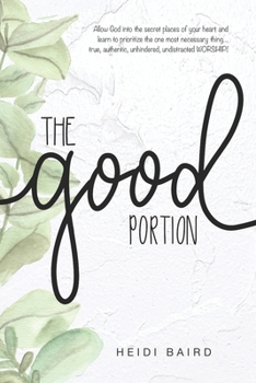 Paperback The Good Portion: Allow God into the secret places of your heart and learn to prioritize the one most necessary thing... true, authentic Book