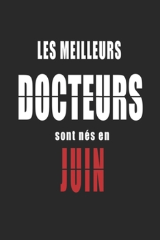 Les Meilleurs Docteurs sont nés en Juin carnet de notes: Carnet de note pour les Docteurs nés en Juin cadeaux pour un ami, une amie,  un collègue ou ... de la famille né en Juin (French Edition)