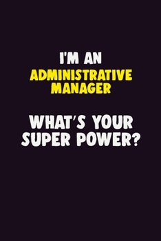 I'M An Administrative Manager, What's Your Super Power?: 6X9 120 pages Career  Notebook Unlined  Writing Journal