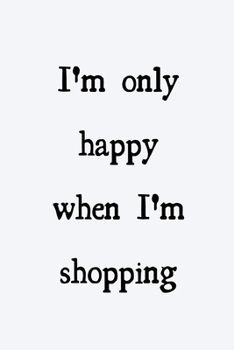 Paperback I'm only happy when I'm shopping: novelty notebook 6"x9" Book