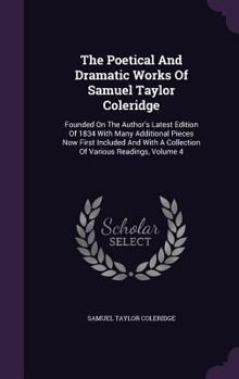 The Poetical and Dramatic Works of Samuel Taylor Coleridge: Founded on the Author's Latest Edition of 1834 with Many Additional Pieces Now First Included and with a Collection of Various Readings, Vol