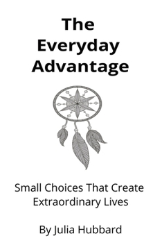 Paperback The Everyday Advantage: Small Choices That Create Extraordinary Lives Book