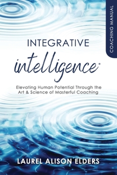Paperback Integrative Intelligence Coaching Manual: Elevating Human Potential Through the Art & Science of Masterful Coaching Book
