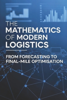 Paperback The Mathematics of Modern Logistics: From Forecasting to Final-Mile Optimisation Book