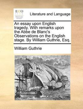 An essay upon English tragedy,: With remarks upon the Abbe de Blanc's observations on the English stage, (Eighteenth century Shakespeare)