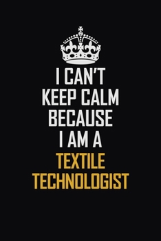 Paperback I Can't Keep Calm Because I Am A Textile Technologist: Motivational Career Pride Quote 6x9 Blank Lined Job Inspirational Notebook Journal Book