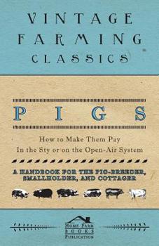 Paperback Pigs - How to Make Them Pay - In the Sty or on the Open-Air System - A Handbook for the Pig-Breeder, Smallholder, and Cottager Book