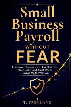 Small Business Payroll Without Fear: Employee Classification, Tax Deposits, State Rules, and Audit-Ready Payroll Made Practical