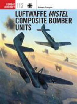 Luftwaffe Mistel Composite Bomber Units - Book #112 of the Osprey Combat Aircraft