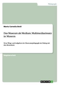 Paperback Das Museum als Medium. Multimediaeinsatz in Museen: Neue Wege und Aufgaben der Museumspädagogik im Dialog mit den Besuchern [German] Book