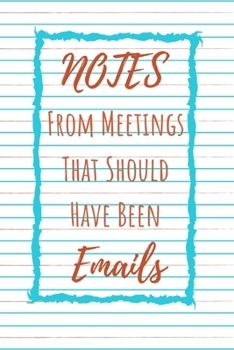 Notes From Meetings That Should Have Been Emails. Notebook Gift: Lined Notebook / Journal Gift, 120 Pages, 6x9, Soft Cover, Matte Finish