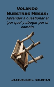 Volando Nuestras Mesas: Aprender a cuestionar el "por qué" y abogar por el cambio (Spanish Edition)