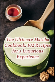 Paperback The Ultimate Matcha Cookbook: 102 Recipes for a Luxurious Experience Book