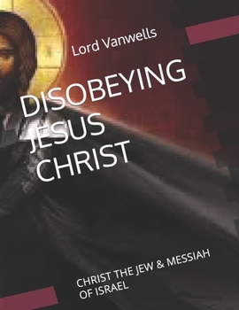 Disobeying Jesus Christ: Christ the Jew & Messiah of Israel
