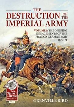 The Destruction of the Imperial Army Volume 1: The Opening Engagements of the Franco-German War, 1870-1871 - Book  of the From Musket To Maxim 1815-1914