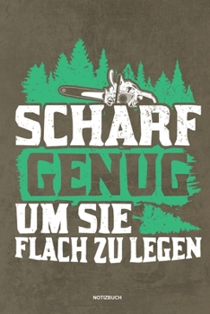 Scharf genug um sie flach zu Legen - Notizbuch: Für Holzfäller, Holzliebhaber | Notizbuch Tagebuch ... | Holzfäller, Waldarbeiter & Förster Geschenk Holz Wald Motorsäge Fans Notebook (German Edition)