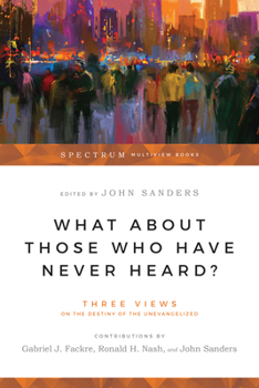 What About Those Who Have Never Heard?: Three Views on the Destiny of the Unevangelized - Book  of the Spectrum Multiview