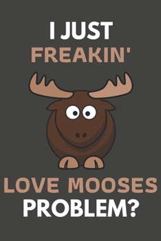 Paperback I Just Freakin' Love Mooses Problem?: Moose Gifts For Moose Lovers Only - Blank Lined Notebook Journal to Write In, Notes, To Do Lists, Task Lists Book