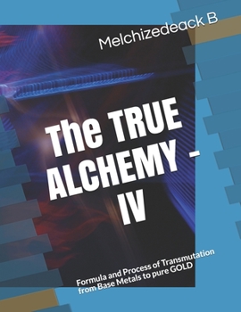 Paperback The TRUE ALCHEMY - IV: Formula and Process of Transmutation from Base Metals to pure GOLD Book