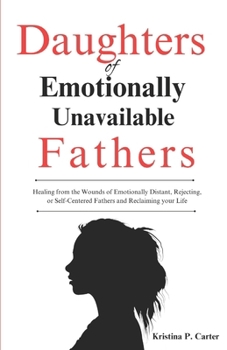 Daughters of Emotionally Unavailable Fathers: Healing from the Wounds of Emotionally Distant, Rejecting,or Self-Centered Fathers and Reclaiming your Life