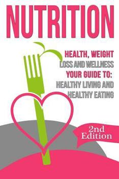 Paperback Nutrition: Health, Weight Loss and Wellness: Your Guide to: Healthy Living and Healthy Eating Book