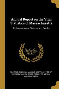 Annual Report on the Vital Statistics of Massachusetts: Births, Marriages, Divorces and Deaths