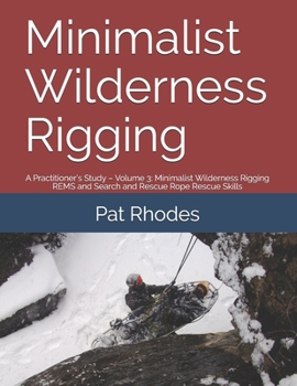 Paperback Minimalist Wilderness Rigging: A Practitioner's Study - Volume 3: Minimalist Wilderness Rigging REMS and Search and Rescue Rope Rescue Skills Book