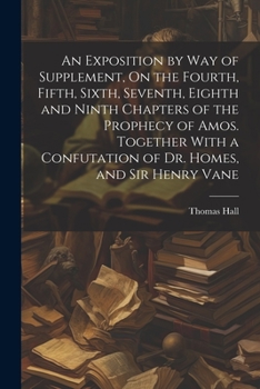 Paperback An Exposition by Way of Supplement, On the Fourth, Fifth, Sixth, Seventh, Eighth and Ninth Chapters of the Prophecy of Amos. Together With a Confutati Book