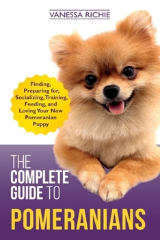 Paperback The Complete Guide to Pomeranians: Finding, Preparing for, Socializing, Training, Feeding, and Loving Your New Pomeranian Puppy Book
