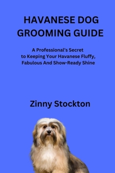 HAVANESE DOG GROOMING GUIDE: A Professional’s Secret to Keeping Your Havanese Fluffy, Fabulous And Show-Ready Shine