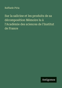 Sur la salicine et les produits de sa décomposition Mèmoire lu à l'Acadèmie des sciences de l'Institut de France (French Edition)