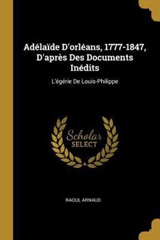 Ad�la�de d'Orl�ans, 1777-1847, d'Apr�s Des Documents In�dits: L'�g�rie de Louis-Philippe