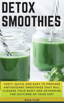 Hardcover Detox Smoothies: Tasty, Quick and Easy to Prepare Antioxidant Smoothies That Will Cleanse Your Body and Determine the Outcome of Your D Book