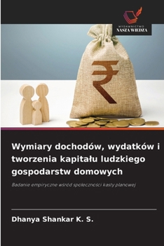 Wymiary dochodów, wydatków i tworzenia kapitalu ludzkiego gospodarstw domowych: Badanie empiryczne wsród spolecznosci kasty planowej (Polish Edition)