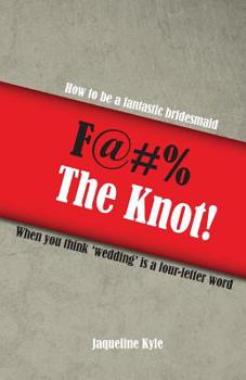 Paperback F@#% the Knot!: How to be a Fantastic Bridesmaid When You Think 'Wedding' is a Four-Letter Word Book