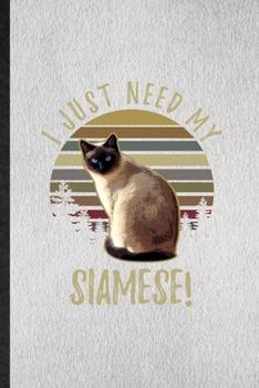 I Just Need My Siamese: Lined Notebook For Pet Kitten Trainer. Funny Ruled Journal For Siamese Cat Owner. Unique Student Teacher Blank Composition/ Planner Great For Home School Office Writing